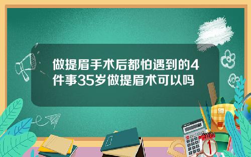 做提眉手术后都怕遇到的4件事35岁做提眉术可以吗