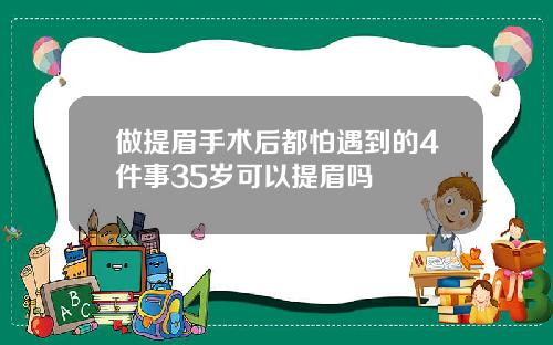 做提眉手术后都怕遇到的4件事35岁可以提眉吗