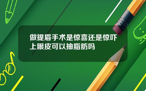 做提眉手术是惊喜还是惊吓上眼皮可以抽脂肪吗