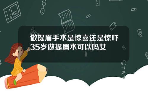 做提眉手术是惊喜还是惊吓35岁做提眉术可以吗女
