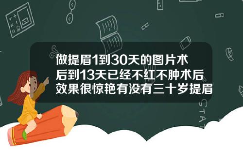 做提眉1到30天的图片术后到13天已经不红不肿术后效果很惊艳有没有三十岁提眉的