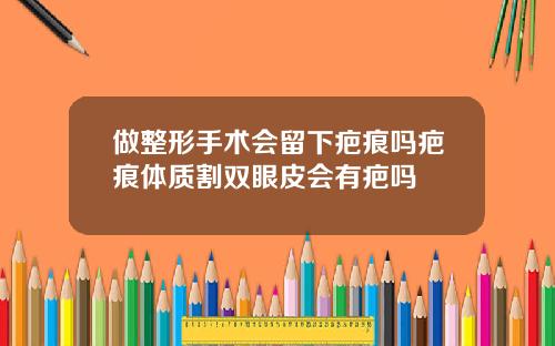 做整形手术会留下疤痕吗疤痕体质割双眼皮会有疤吗