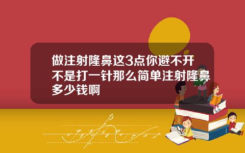 做注射隆鼻这3点你避不开不是打一针那么简单注射隆鼻多少钱啊