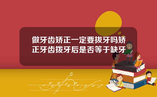 做牙齿矫正一定要拔牙吗矫正牙齿拨牙后是否等于缺牙