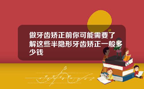 做牙齿矫正前你可能需要了解这些半隐形牙齿矫正一般多少钱