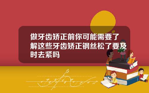 做牙齿矫正前你可能需要了解这些牙齿矫正钢丝松了要及时去紧吗