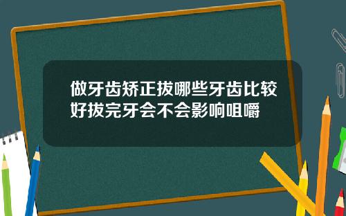 做牙齿矫正拔哪些牙齿比较好拔完牙会不会影响咀嚼
