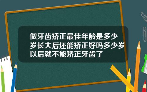 做牙齿矫正最佳年龄是多少岁长大后还能矫正好吗多少岁以后就不能矫正牙齿了