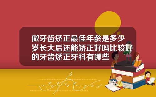 做牙齿矫正最佳年龄是多少岁长大后还能矫正好吗比较好的牙齿矫正牙科有哪些