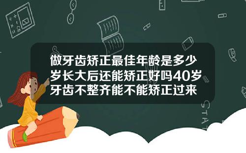 做牙齿矫正最佳年龄是多少岁长大后还能矫正好吗40岁牙齿不整齐能不能矫正过来