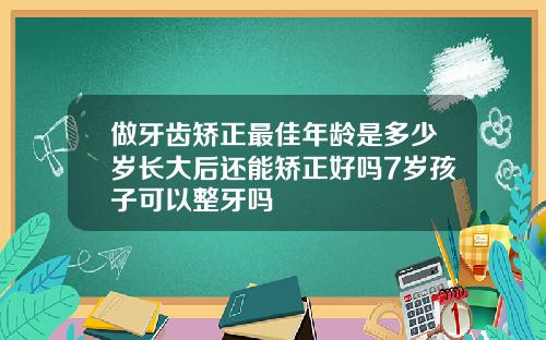 做牙齿矫正最佳年龄是多少岁长大后还能矫正好吗7岁孩子可以整牙吗