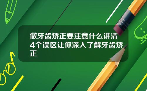做牙齿矫正要注意什么讲清4个误区让你深入了解牙齿矫正