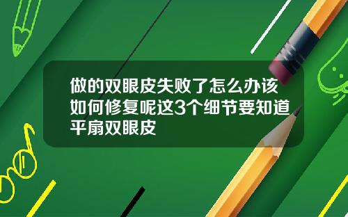 做的双眼皮失败了怎么办该如何修复呢这3个细节要知道平扇双眼皮