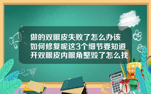 做的双眼皮失败了怎么办该如何修复呢这3个细节要知道开双眼皮内眼角整毁了怎么找她