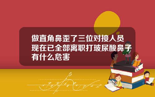 做直角鼻歪了三位对接人员现在已全部离职打玻尿酸鼻子有什么危害