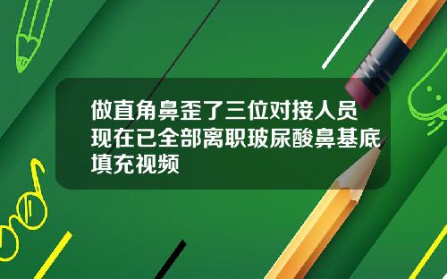 做直角鼻歪了三位对接人员现在已全部离职玻尿酸鼻基底填充视频