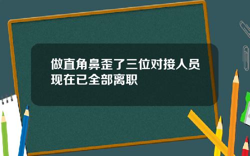 做直角鼻歪了三位对接人员现在已全部离职
