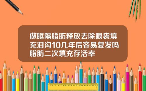 做眶隔脂肪释放去除眼袋填充泪沟10几年后容易复发吗脂肪二次填充存活率
