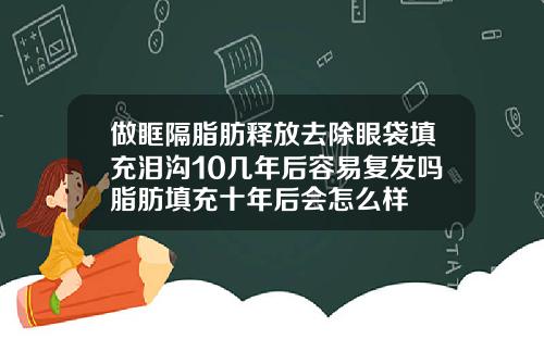 做眶隔脂肪释放去除眼袋填充泪沟10几年后容易复发吗脂肪填充十年后会怎么样