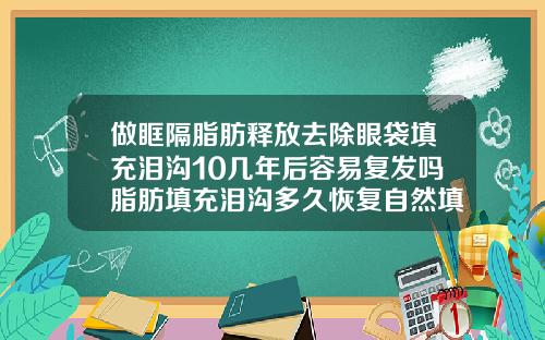 做眶隔脂肪释放去除眼袋填充泪沟10几年后容易复发吗脂肪填充泪沟多久恢复自然填多了怎么办