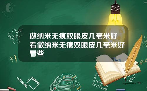做纳米无痕双眼皮几毫米好看做纳米无痕双眼皮几毫米好看些