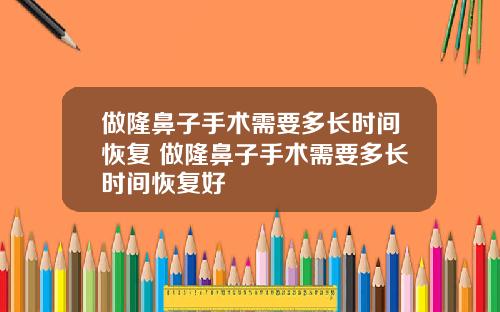 做隆鼻子手术需要多长时间恢复 做隆鼻子手术需要多长时间恢复好