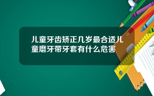 儿童牙齿矫正几岁最合适儿童磨牙带牙套有什么危害