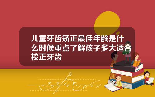 儿童牙齿矫正最佳年龄是什么时候重点了解孩子多大适合校正牙齿