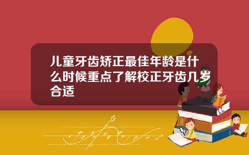 儿童牙齿矫正最佳年龄是什么时候重点了解校正牙齿几岁合适