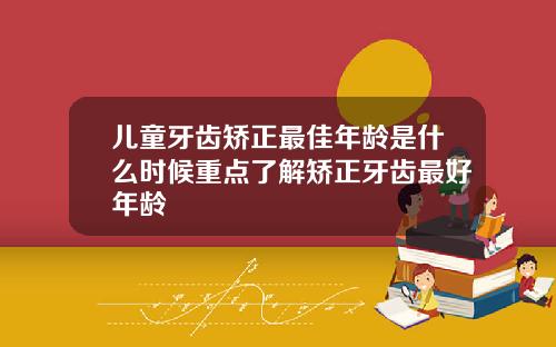 儿童牙齿矫正最佳年龄是什么时候重点了解矫正牙齿最好年龄