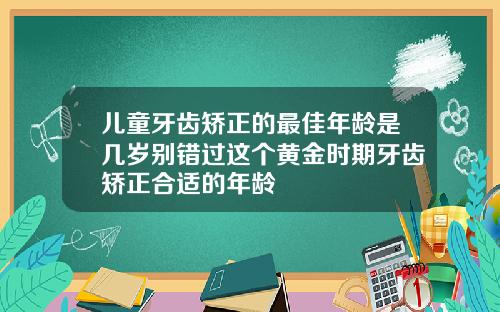 儿童牙齿矫正的最佳年龄是几岁别错过这个黄金时期牙齿矫正合适的年龄