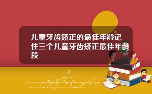 儿童牙齿矫正的最佳年龄记住三个儿童牙齿矫正最佳年龄段