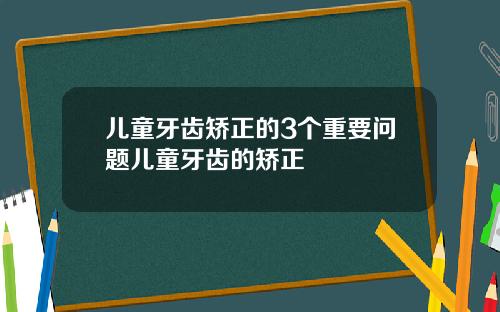 儿童牙齿矫正的3个重要问题儿童牙齿的矫正