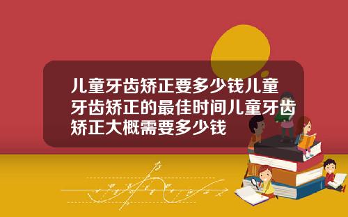儿童牙齿矫正要多少钱儿童牙齿矫正的最佳时间儿童牙齿矫正大概需要多少钱