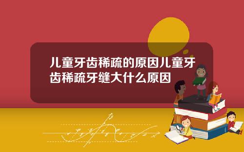 儿童牙齿稀疏的原因儿童牙齿稀疏牙缝大什么原因