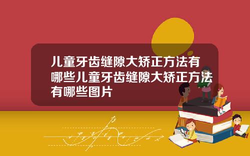 儿童牙齿缝隙大矫正方法有哪些儿童牙齿缝隙大矫正方法有哪些图片