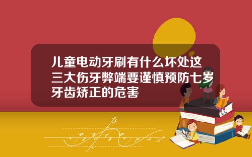 儿童电动牙刷有什么坏处这三大伤牙弊端要谨慎预防七岁牙齿矫正的危害