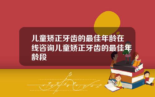 儿童矫正牙齿的最佳年龄在线咨询儿童矫正牙齿的最佳年龄段