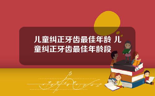 儿童纠正牙齿最佳年龄 儿童纠正牙齿最佳年龄段