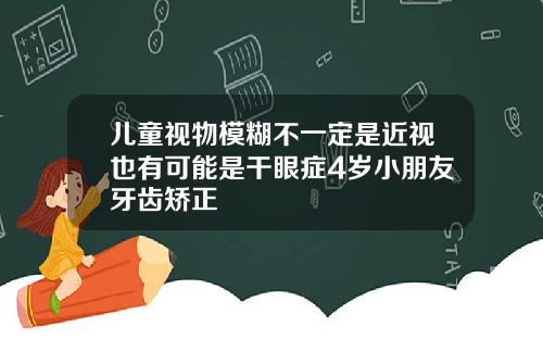 儿童视物模糊不一定是近视也有可能是干眼症4岁小朋友牙齿矫正