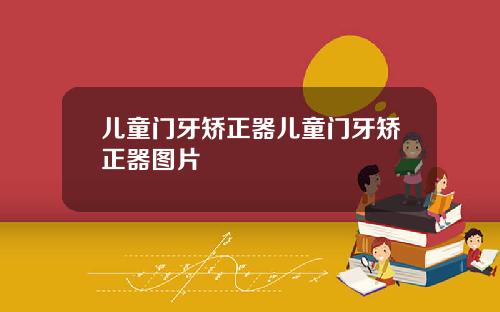 儿童门牙矫正器儿童门牙矫正器图片