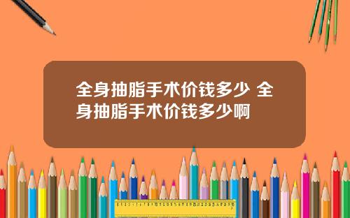 全身抽脂手术价钱多少 全身抽脂手术价钱多少啊