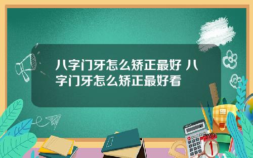 八字门牙怎么矫正最好 八字门牙怎么矫正最好看