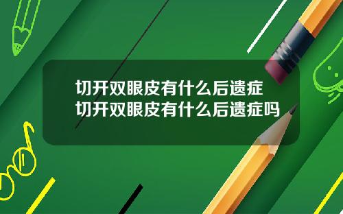 切开双眼皮有什么后遗症 切开双眼皮有什么后遗症吗