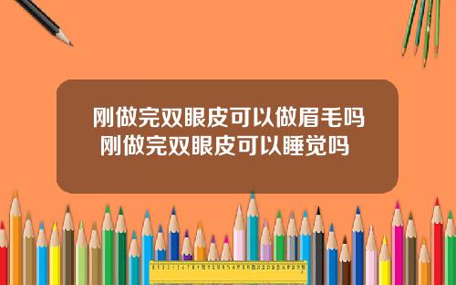 刚做完双眼皮可以做眉毛吗 刚做完双眼皮可以睡觉吗