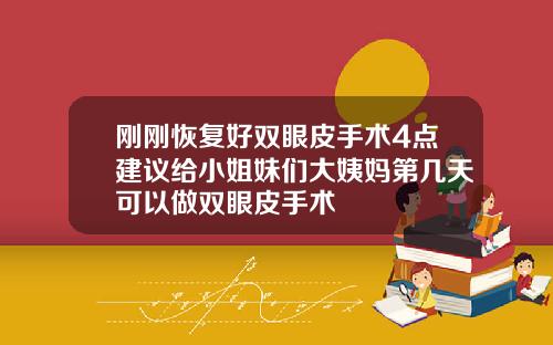 刚刚恢复好双眼皮手术4点建议给小姐妹们大姨妈第几天可以做双眼皮手术