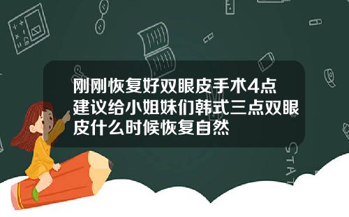 刚刚恢复好双眼皮手术4点建议给小姐妹们韩式三点双眼皮什么时候恢复自然