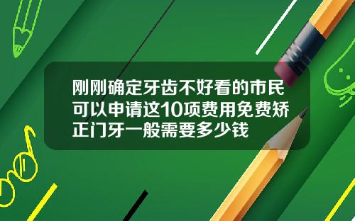 刚刚确定牙齿不好看的市民可以申请这10项费用免费矫正门牙一般需要多少钱