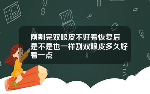 刚割完双眼皮不好看恢复后是不是也一样割双眼皮多久好看一点