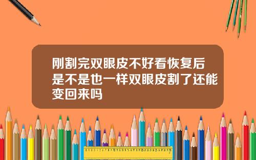 刚割完双眼皮不好看恢复后是不是也一样双眼皮割了还能变回来吗